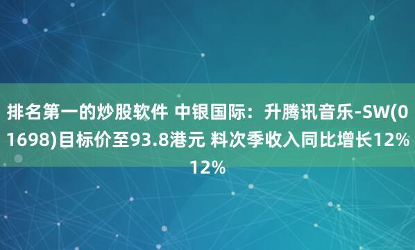 排名第一的炒股软件 中银国际：升腾讯音乐-SW(01698)目标价至93.8港元 料次季收入同比增长12%