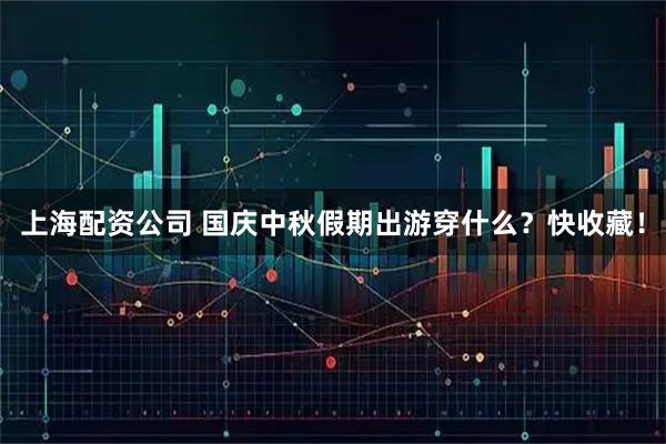 上海配资公司 国庆中秋假期出游穿什么？快收藏！