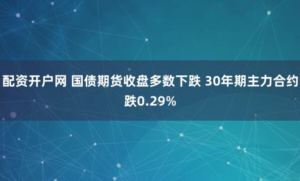 配资开户网 国债期货收盘多数下跌 30年期主力合约跌0.29%